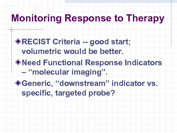 Monitoring Response to Therapy RECIST Criteria -- good start; volumetric would be better. Need