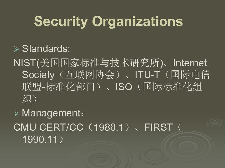 Security Organizations Ø Standards: NIST(美国国家标准与技术研究所)、Internet Society（互联网协会）、ITU-T（国际电信 联盟-标准化部门）、ISO（国际标准化组 织） Ø Management： CMU CERT/CC（1988. 1）、FIRST（ 1990.