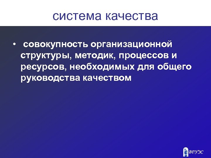 система качества • совокупность организационной структуры, методик, процессов и ресурсов, необходимых для общего руководства