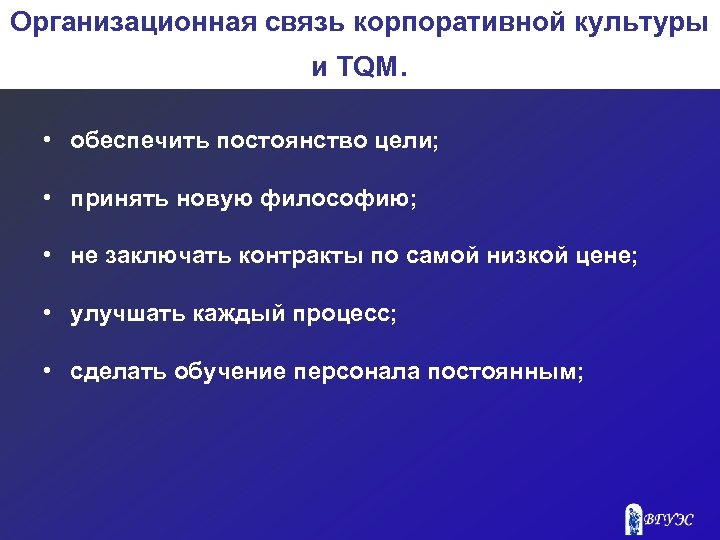 Организационная связь корпоративной культуры и TQM. • обеспечить постоянство цели; • принять новую философию;