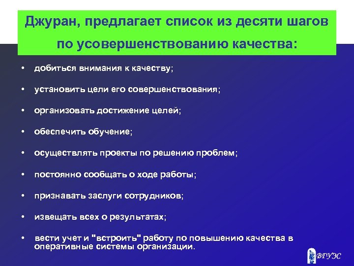 Джуран, предлагает список из десяти шагов по усовершенствованию качества: • добиться внимания к качеству;