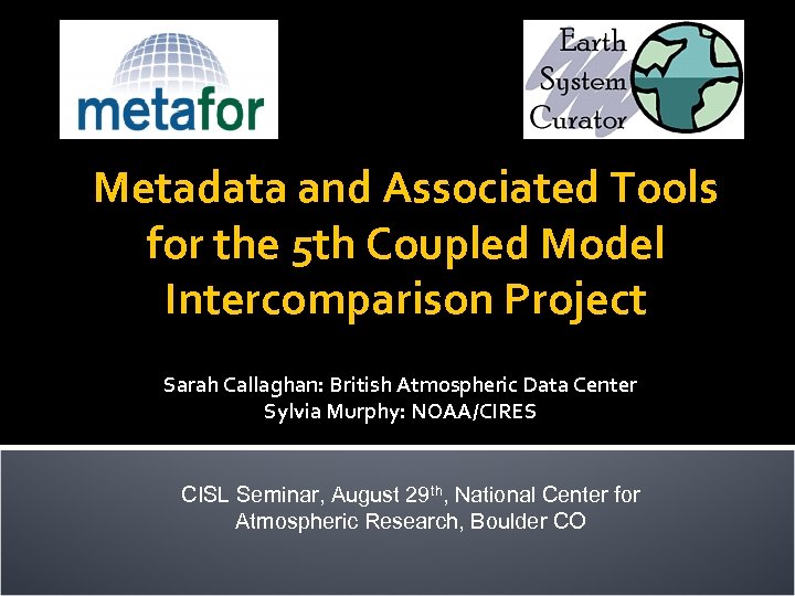 Metadata and Associated Tools for the 5 th Coupled Model Intercomparison Project Sarah Callaghan:
