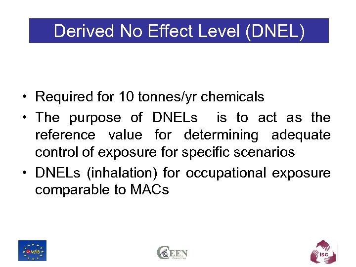 Derived No Effect Level (DNEL) • Required for 10 tonnes/yr chemicals • The purpose