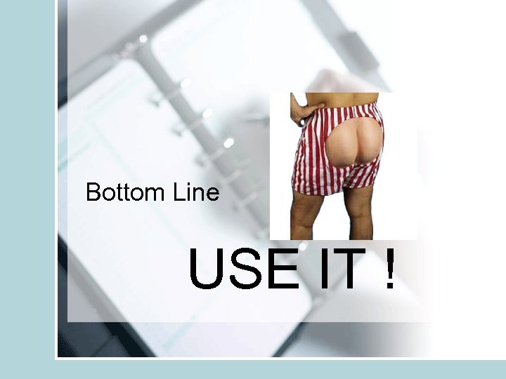 Bottom Line USE IT ! 