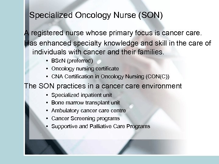 Specialized Oncology Nurse (SON) A registered nurse whose primary focus is cancer care. Has