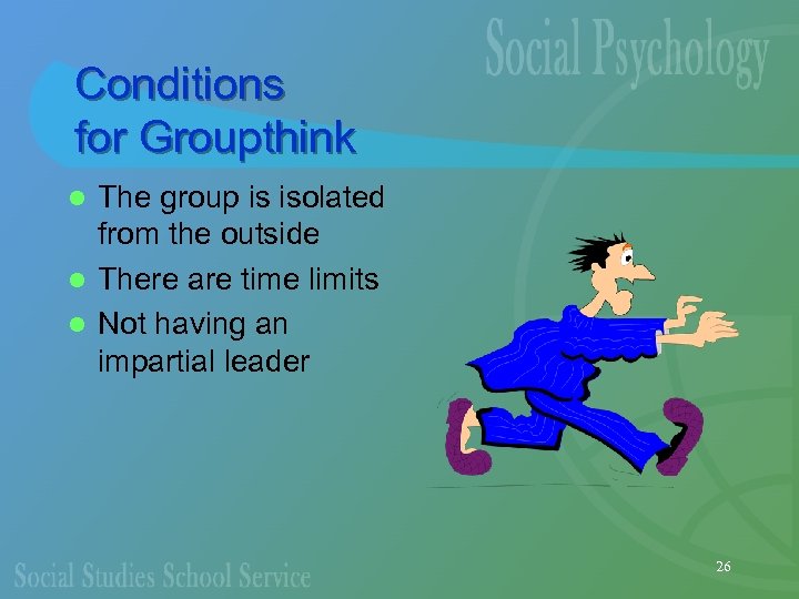 Conditions for Groupthink The group is isolated from the outside l There are time
