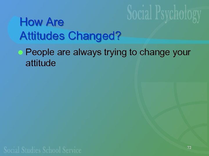 How Are Attitudes Changed? l People are always trying to change your attitude 72