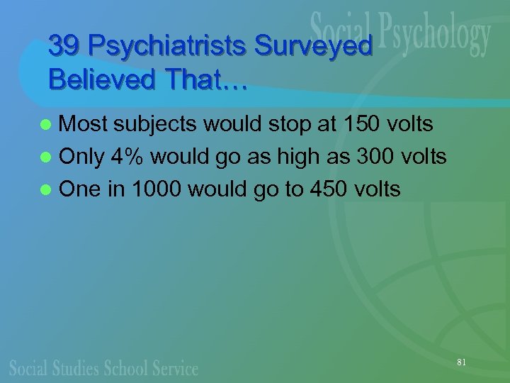 39 Psychiatrists Surveyed Believed That… l Most subjects would stop at 150 volts l