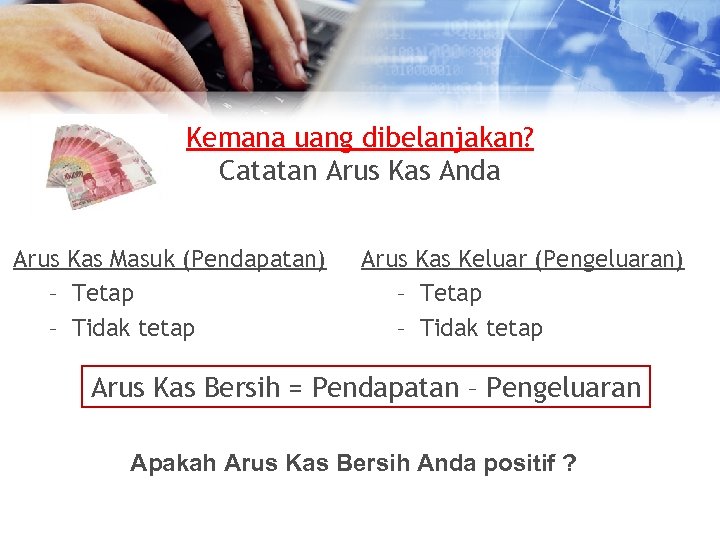 Kemana uang dibelanjakan? Catatan Arus Kas Anda Arus Kas Masuk (Pendapatan) – Tetap –