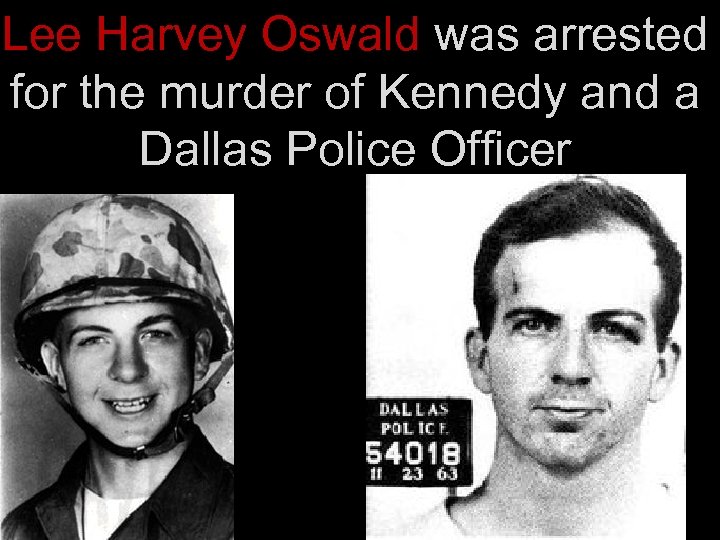 Lee Harvey Oswald was arrested for the murder of Kennedy and a Dallas Police