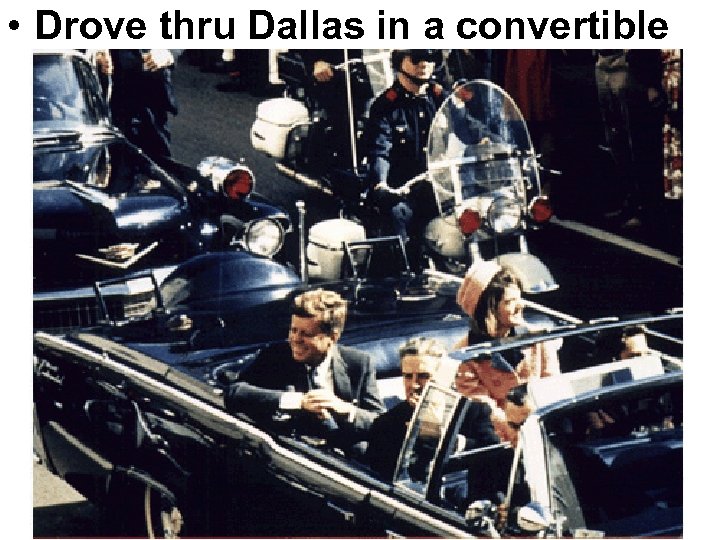  • Drove thru Dallas in a convertible 