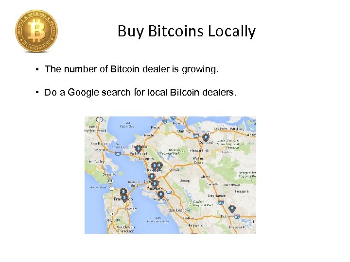 Buy Bitcoins Locally • The number of Bitcoin dealer is growing. • Do a