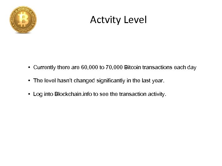 Actvity Level • Currently there are 60, 000 to 70, 000 Bitcoin transactions each