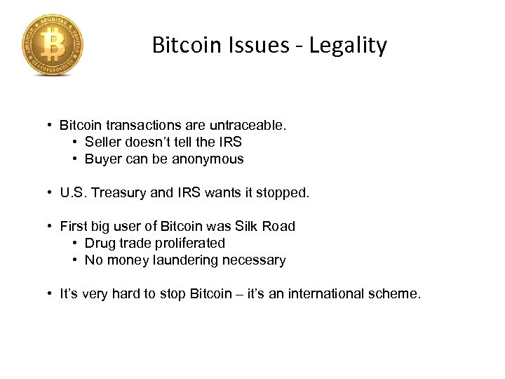 Bitcoin Issues - Legality • Bitcoin transactions are untraceable. • Seller doesn’t tell the