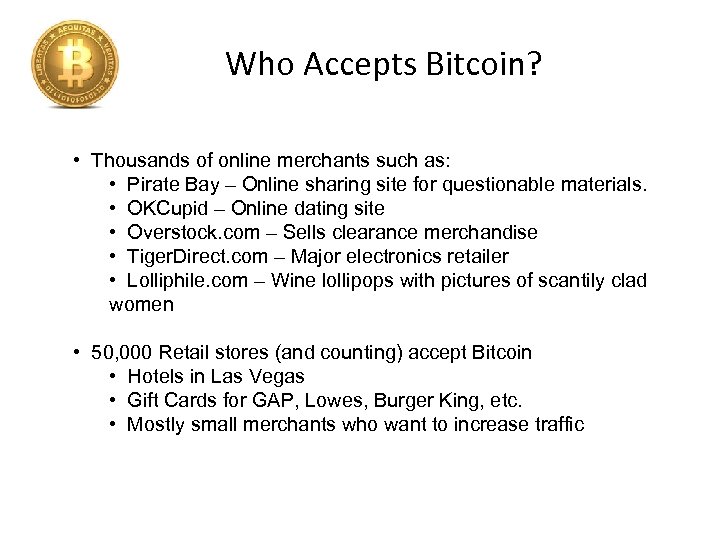 Who Accepts Bitcoin? • Thousands of online merchants such as: • Pirate Bay –