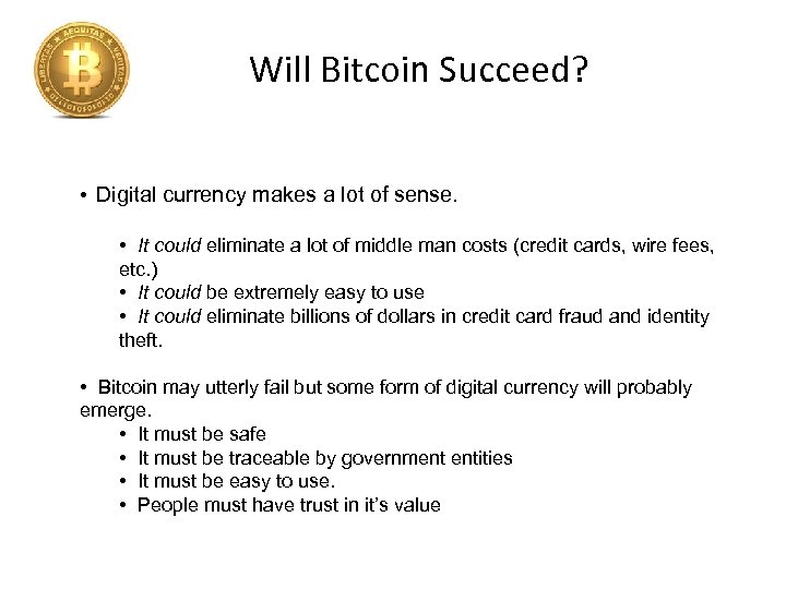 Will Bitcoin Succeed? • Digital currency makes a lot of sense. • It could