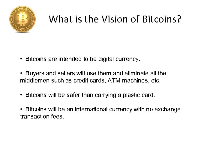 What is the Vision of Bitcoins? • Bitcoins are intended to be digital currency.