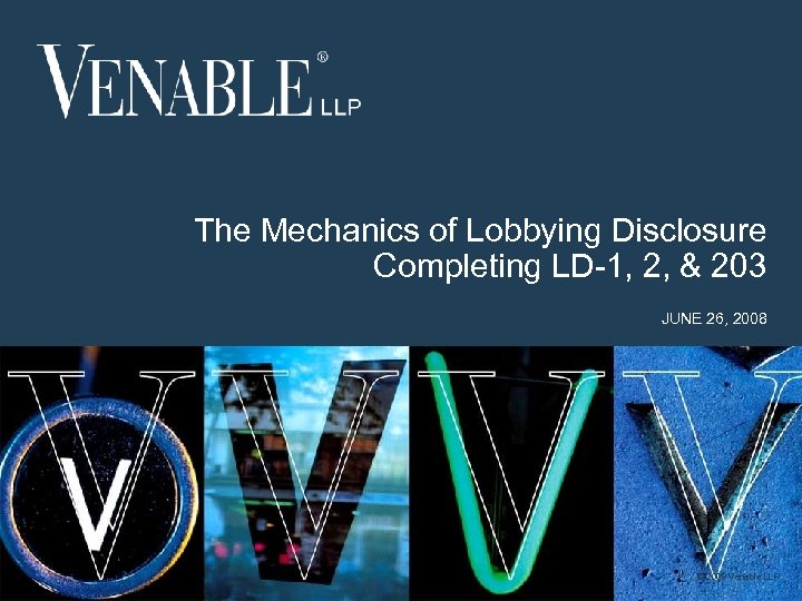 The Mechanics of Lobbying Disclosure Completing LD-1, 2, & 203 JUNE 26, 2008 ©