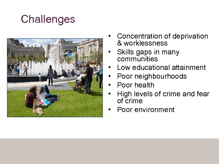 Challenges • Concentration of deprivation & worklessness • Skills gaps in many communities •