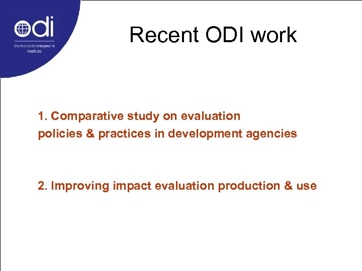 Recent ODI work 1. Comparative study on evaluation policies & practices in development agencies