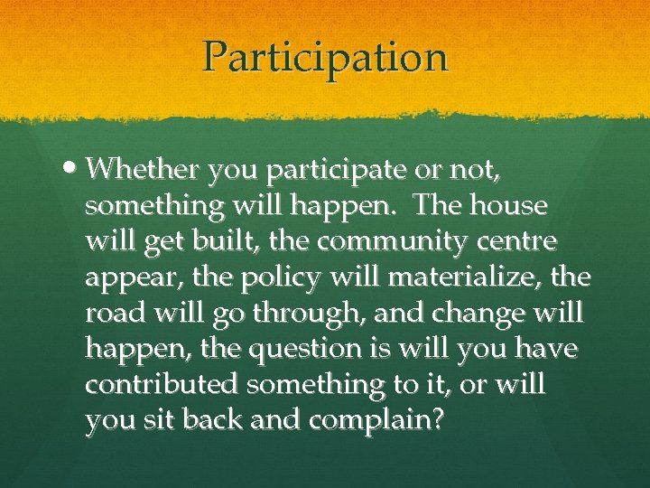Participation Whether you participate or not, something will happen. The house will get built,