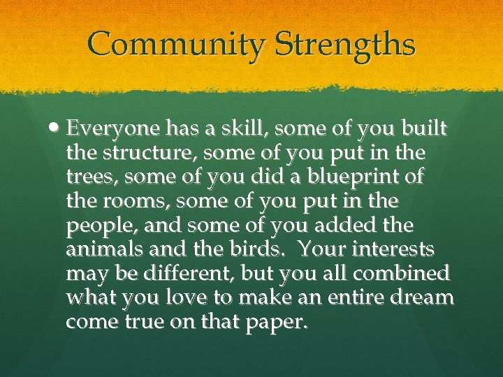 Community Strengths Everyone has a skill, some of you built the structure, some of