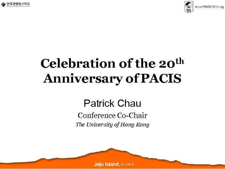 Celebration of the 20 th Anniversary of PACIS Patrick Chau Conference Co-Chair The University