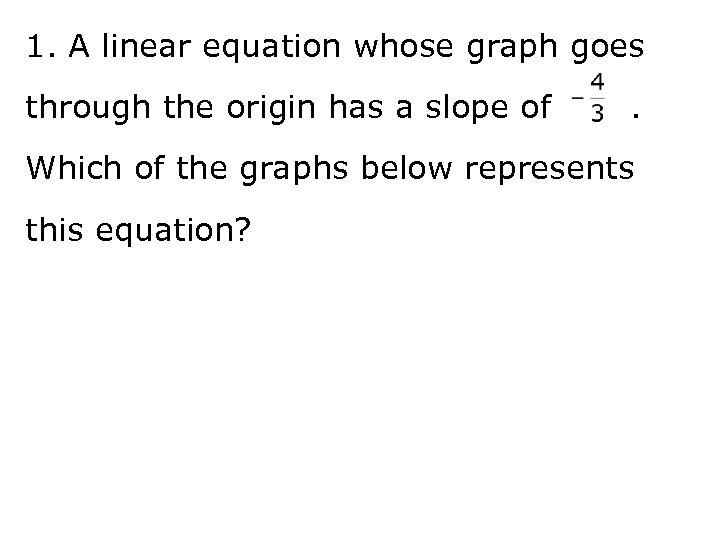 1. A linear equation whose graph goes through the origin has a slope of