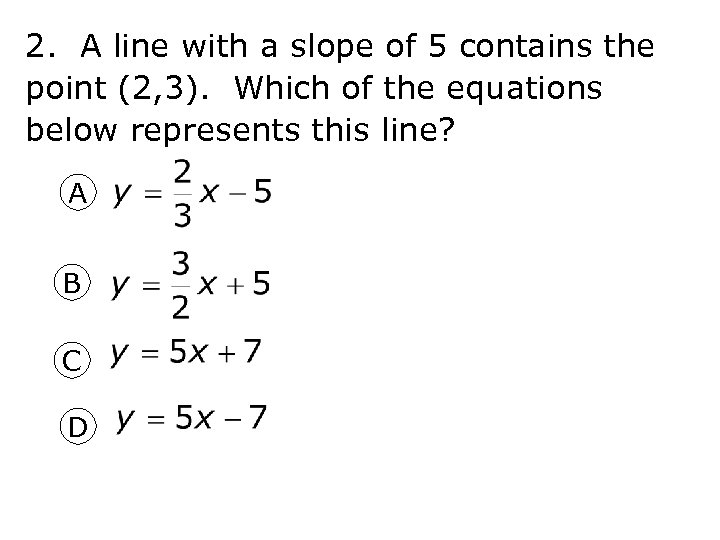 2. A line with a slope of 5 contains the point (2, 3). Which