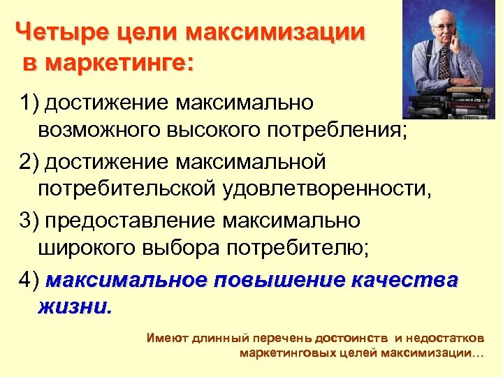Четыре цели максимизации в маркетинге: 1) достижение максимально возможного высокого потребления; 2) достижение максимальной