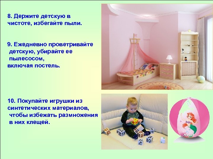 8. Держите детскую в чистоте, избегайте пыли. 9. Ежедневно проветривайте детскую, убирайте ее пылесосом,