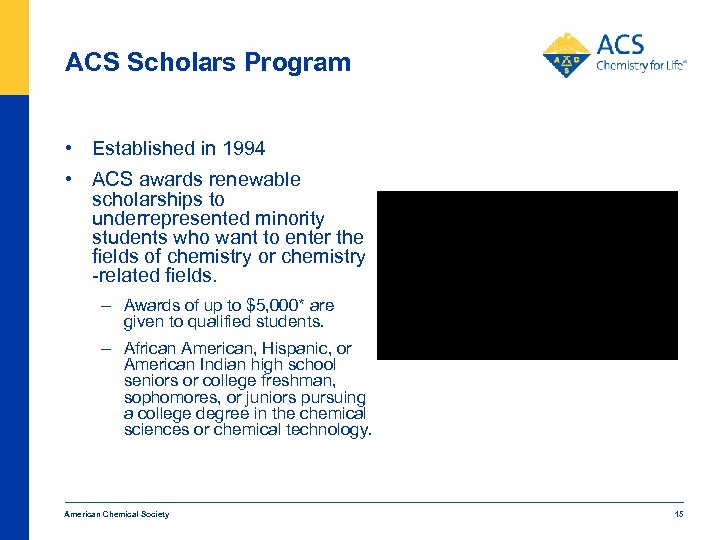 ACS Scholars Program • Established in 1994 • ACS awards renewable scholarships to underrepresented