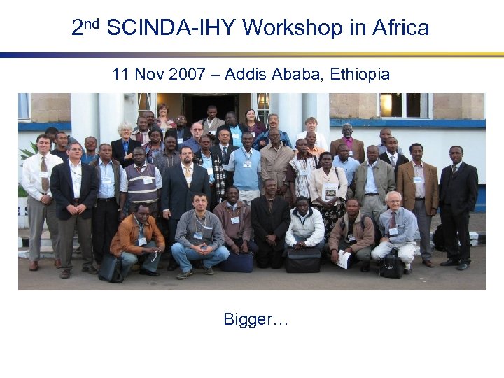 2 nd SCINDA-IHY Workshop in Africa 11 Nov 2007 – Addis Ababa, Ethiopia Bigger…
