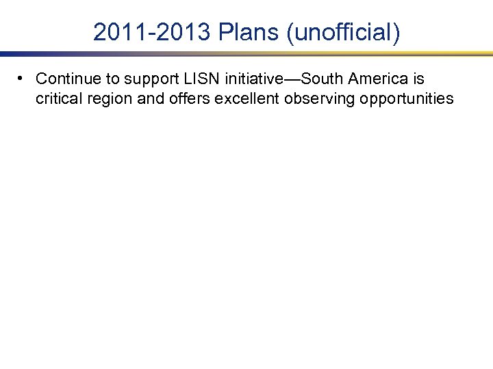 2011 -2013 Plans (unofficial) • Continue to support LISN initiative—South America is critical region