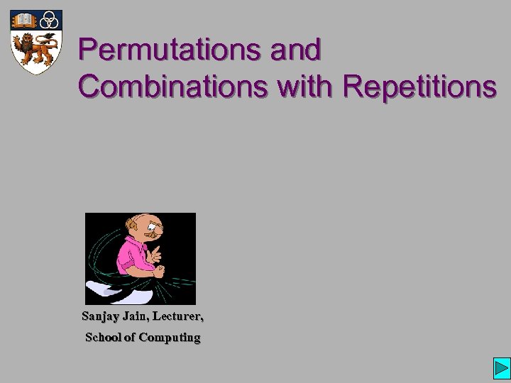 Permutations and Combinations with Repetitions Sanjay Jain, Lecturer, School of Computing 