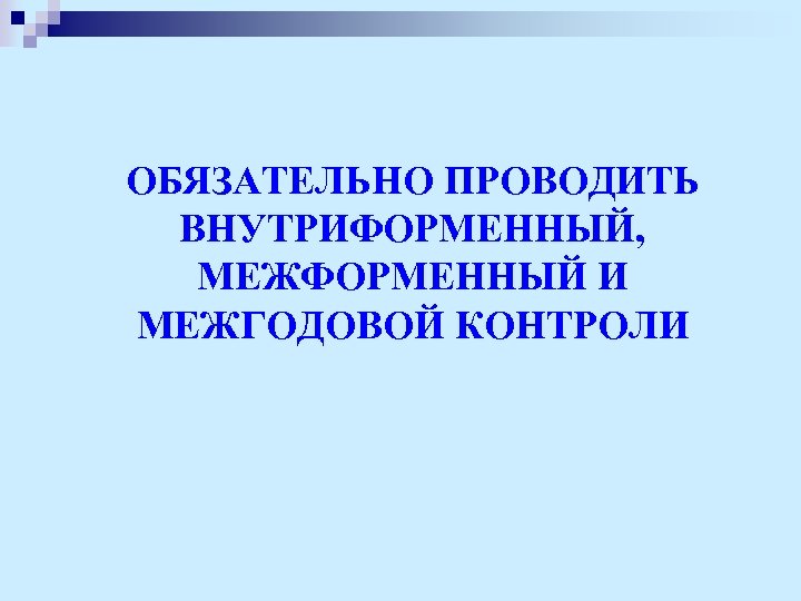 ОБЯЗАТЕЛЬНО ПРОВОДИТЬ ВНУТРИФОРМЕННЫЙ, МЕЖФОРМЕННЫЙ И МЕЖГОДОВОЙ КОНТРОЛИ 