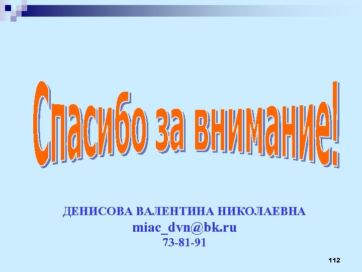 ДЕНИСОВА ВАЛЕНТИНА НИКОЛАЕВНА miac_dvn@bk. ru 73 -81 -91 112 