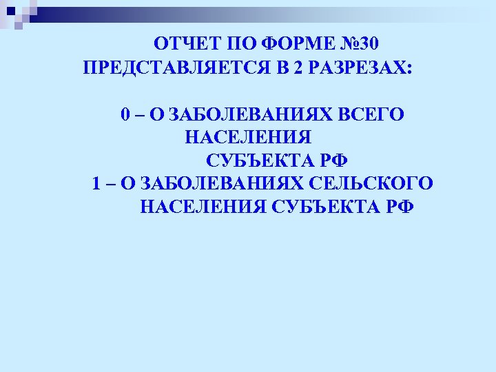  ОТЧЕТ ПО ФОРМЕ № 30 ПРЕДСТАВЛЯЕТСЯ В 2 РАЗРЕЗАХ: 0 – О ЗАБОЛЕВАНИЯХ