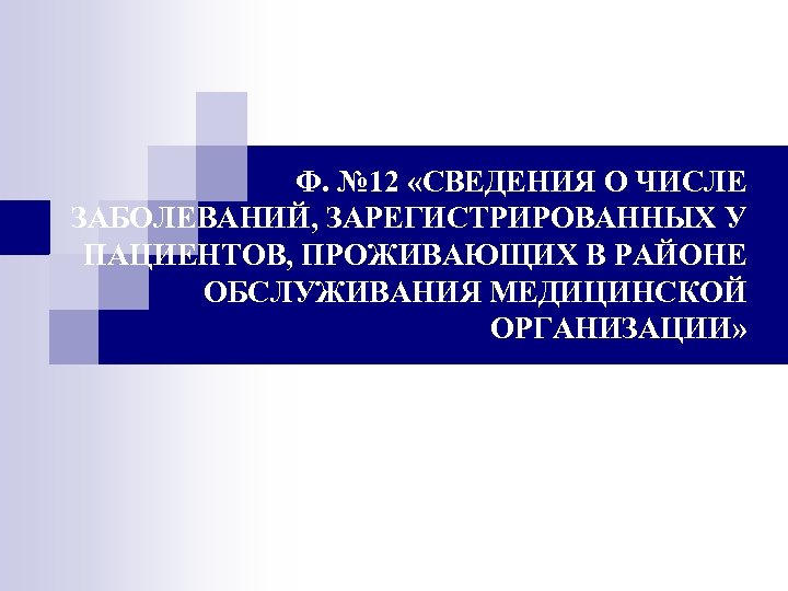  Ф. № 12 «СВЕДЕНИЯ О ЧИСЛЕ ЗАБОЛЕВАНИЙ, ЗАРЕГИСТРИРОВАННЫХ У ПАЦИЕНТОВ, ПРОЖИВАЮЩИХ В РАЙОНЕ