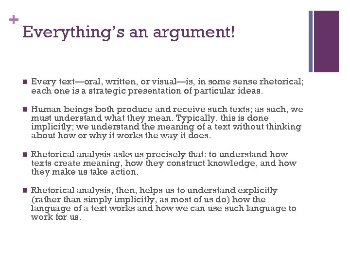 + Everything’s an argument! n Every text—oral, written, or visual—is, in some sense rhetorical;