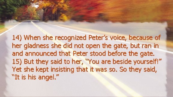 14) When she recognized Peter’s voice, because of her gladness she did not open