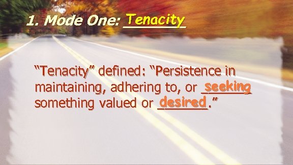 Tenacity 1. Mode One: _______ “Tenacity” defined: “Persistence in seeking maintaining, adhering to, or