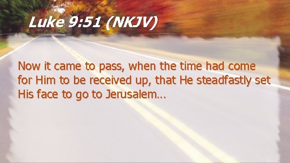 Luke 9: 51 (NKJV) Now it came to pass, when the time had come