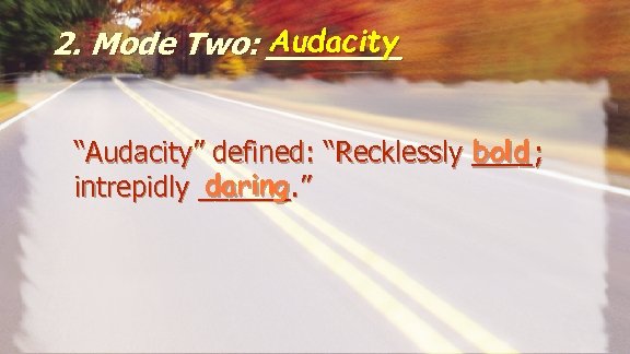Audacity 2. Mode Two: _______ bold “Audacity” defined: “Recklessly ____; daring intrepidly ______. ”