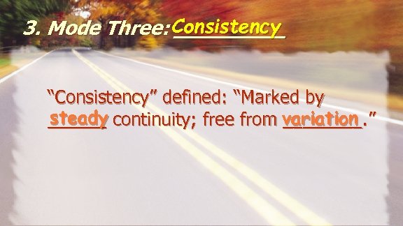 3. Mode Three: Consistency _____ “Consistency” defined: “Marked by steady variation ______ continuity; free