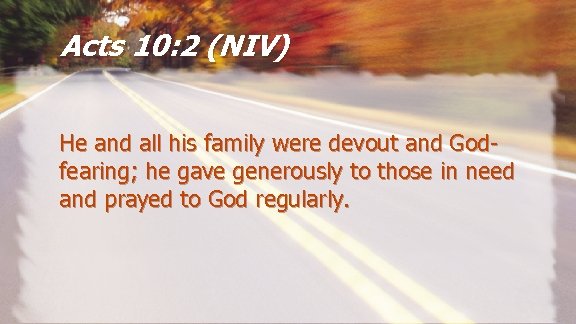 Acts 10: 2 (NIV) He and all his family were devout and Godfearing; he
