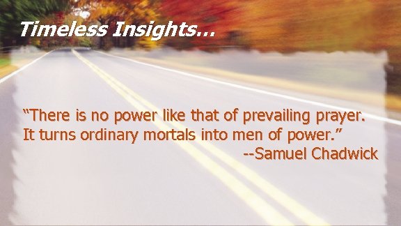 Timeless Insights… “There is no power like that of prevailing prayer. It turns ordinary