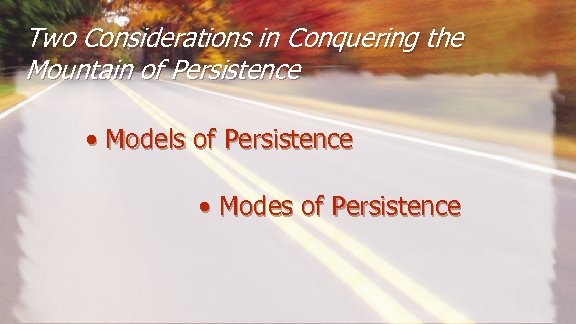 Two Considerations in Conquering the Mountain of Persistence • Models of Persistence • Modes