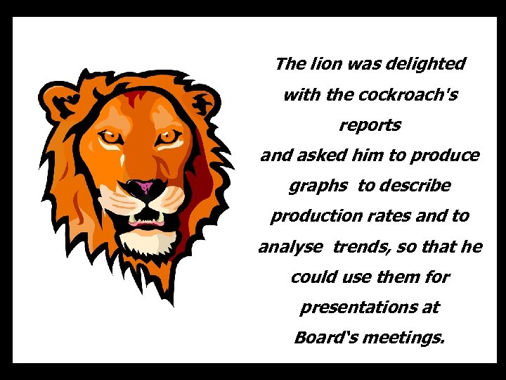 The lion was delighted with the cockroach's reports and asked him to produce graphs