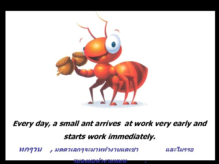 Every day, a small ant arrives at work very early and starts work immediately.